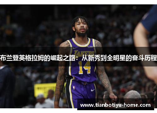 布兰登英格拉姆的崛起之路：从新秀到全明星的奋斗历程