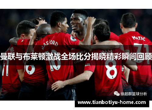 曼联与布莱顿激战全场比分揭晓精彩瞬间回顾