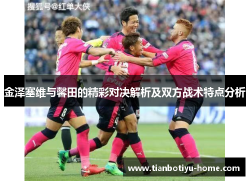 金泽塞维与馨田的精彩对决解析及双方战术特点分析